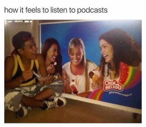how it feels to listen to podcasts